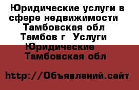 Юридические услуги в сфере недвижимости - Тамбовская обл., Тамбов г. Услуги » Юридические   . Тамбовская обл.